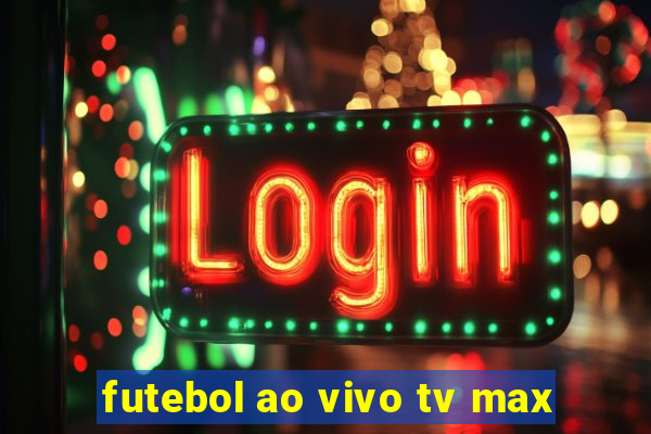 futebol ao vivo tv max